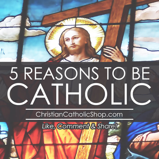 5 Reasons to Be Catholic