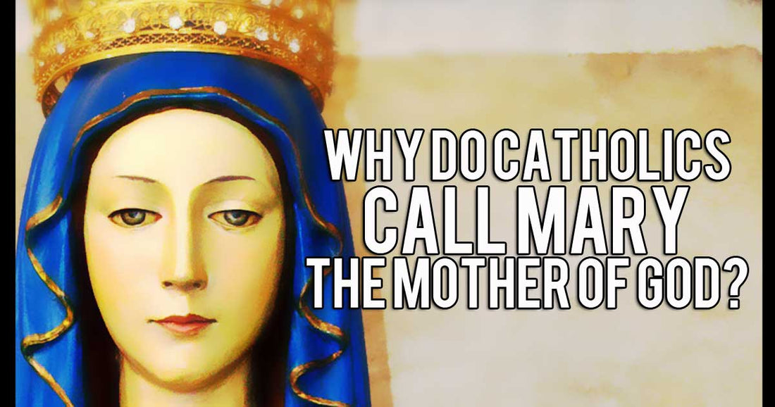 Why do Catholics…call Mary the Mother of God?